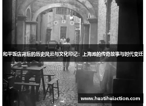 和平饭店背后的历史风云与文化印记：上海滩的传奇故事与时代变迁