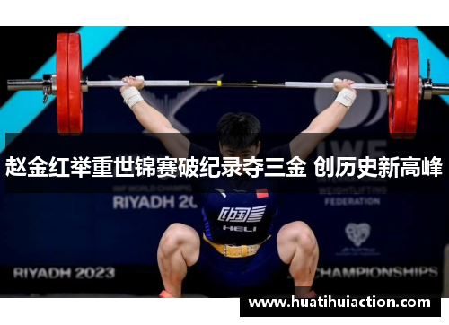赵金红举重世锦赛破纪录夺三金 创历史新高峰
