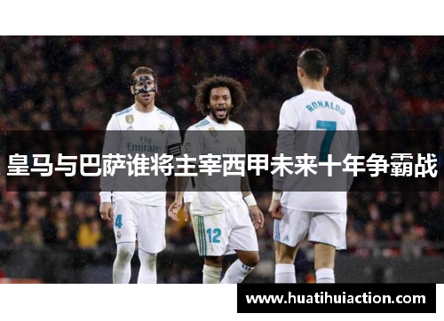 皇马与巴萨谁将主宰西甲未来十年争霸战