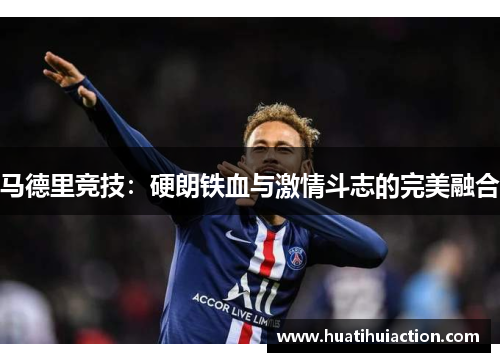 马德里竞技：硬朗铁血与激情斗志的完美融合