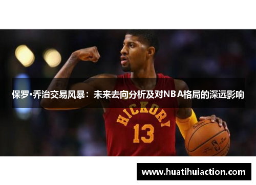 保罗·乔治交易风暴：未来去向分析及对NBA格局的深远影响