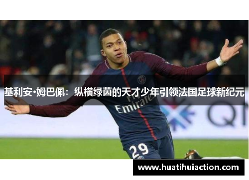 基利安·姆巴佩：纵横绿茵的天才少年引领法国足球新纪元