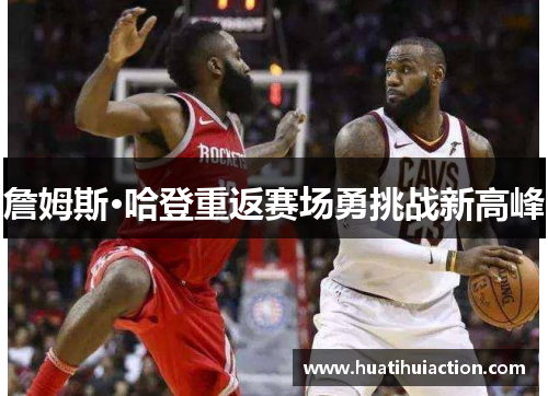 詹姆斯·哈登重返赛场勇挑战新高峰