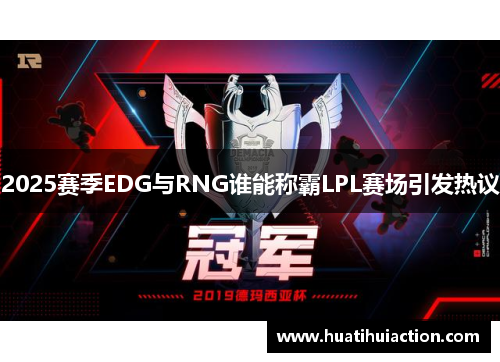 2025赛季EDG与RNG谁能称霸LPL赛场引发热议