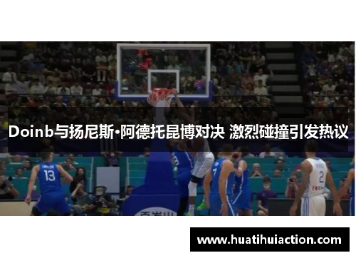 Doinb与扬尼斯·阿德托昆博对决 激烈碰撞引发热议
