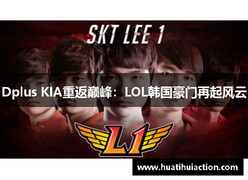 Dplus KIA重返巅峰：LOL韩国豪门再起风云