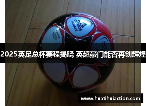 2025英足总杯赛程揭晓 英超豪门能否再创辉煌