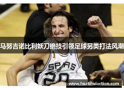 马努吉诺比利妖刀绝技引领足球另类打法风潮
