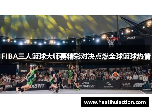 FIBA三人篮球大师赛精彩对决点燃全球篮球热情
