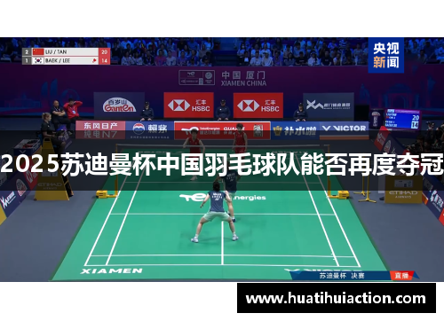 2025苏迪曼杯中国羽毛球队能否再度夺冠