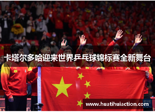 卡塔尔多哈迎来世界乒乓球锦标赛全新舞台