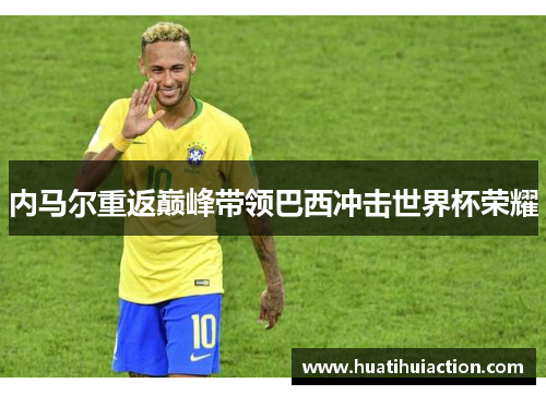 内马尔重返巅峰带领巴西冲击世界杯荣耀