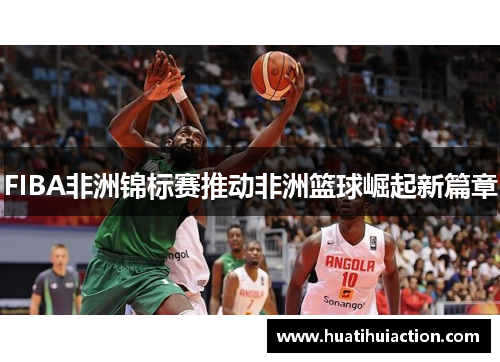 FIBA非洲锦标赛推动非洲篮球崛起新篇章