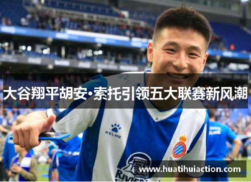大谷翔平胡安·索托引领五大联赛新风潮